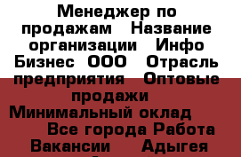 Менеджер по продажам › Название организации ­ Инфо-Бизнес, ООО › Отрасль предприятия ­ Оптовые продажи › Минимальный оклад ­ 40 000 - Все города Работа » Вакансии   . Адыгея респ.,Адыгейск г.